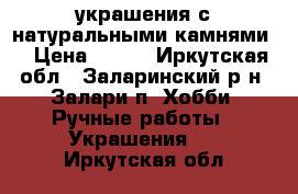 украшения с натуральными камнями  › Цена ­ 400 - Иркутская обл., Заларинский р-н, Залари п. Хобби. Ручные работы » Украшения   . Иркутская обл.